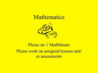 Mathematics Please do 1 MadMinute Please work on assigned lessons and/or assessments 
