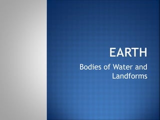 Bodies of Water and
          Landforms
 