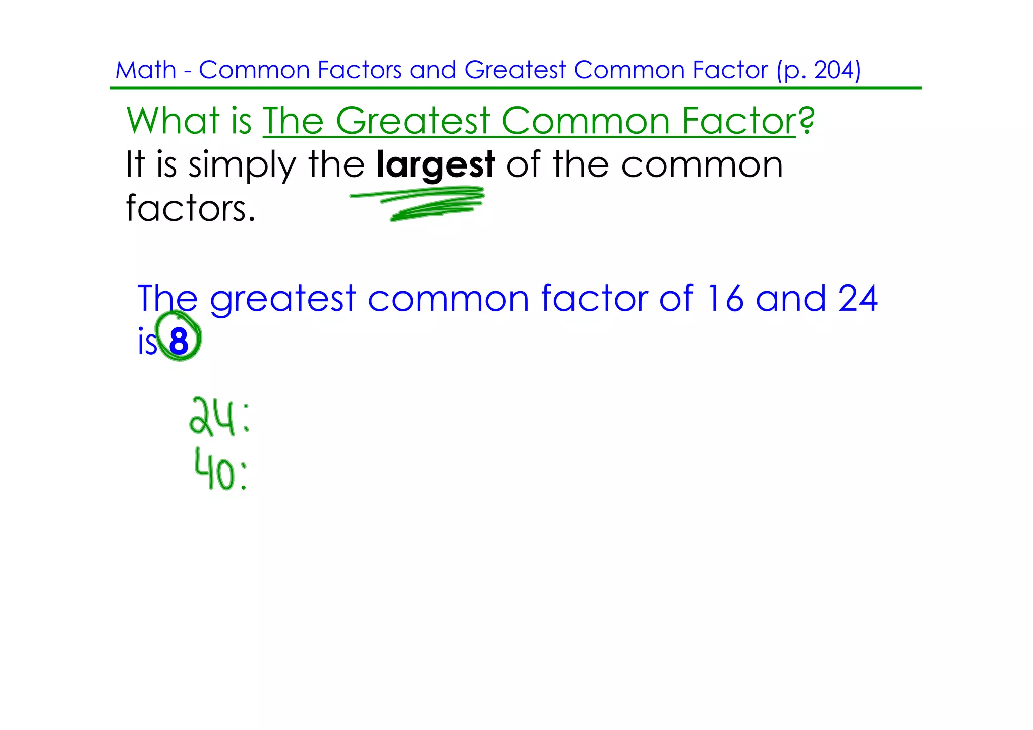 Math ­ Common Factors and Greatest Common Factor (p. 204)

What is The Greatest Common Factor?
It is simply the largest of the common
factors.

 The greatest common factor of 16 and 24
 is 8.
 