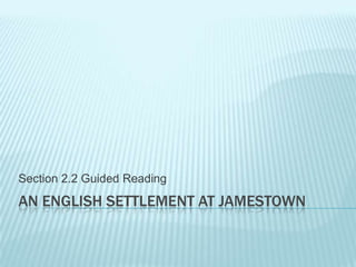 AN ENGLISH SETTLEMENT AT JAMESTOWN
Section 2.2 Guided Reading
 
