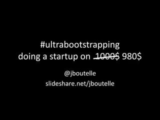 #ultrabootstrappingdoing a startup on  1000$ 980$ @jboutelle slideshare.net/jboutelle 