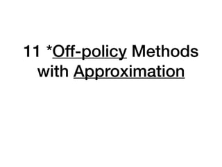 11 *Off-policy Methods
with Approximation
 