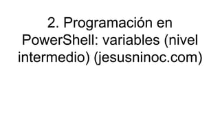 2. Programación en
PowerShell: variables (nivel
intermedio) (jesusninoc.com)
 
