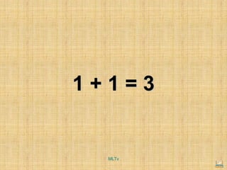 1 + 1 = 3
MLTv
 