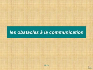 les obstacles à la communication
MLTv
 