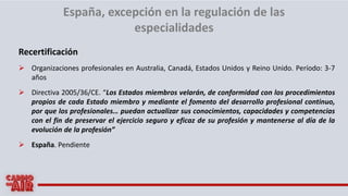 España, excepción en la regulación de las
especialidades
Recertificación
➢ Organizaciones profesionales en Australia, Cana...