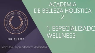ACADEMIA
DE BELLEZA HOLÍSTICA
2
1. ESPECIALIZADO
WELLNESS
Todos los Emprendedores Asociados
 