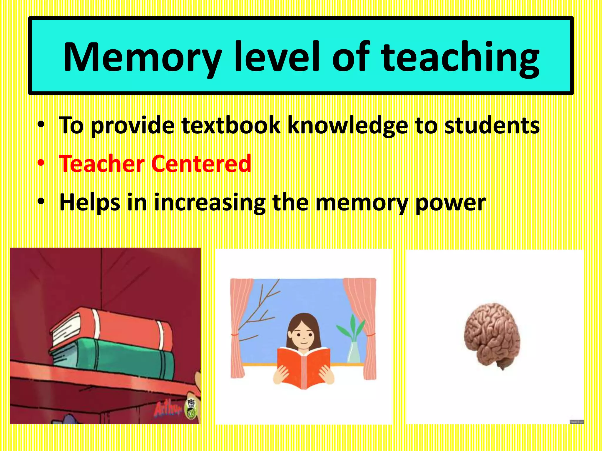 Memory level of teaching
• To provide textbook knowledge to students
• Teacher Centered
• Helps in increasing the memory power
 