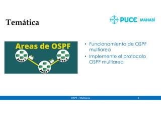 Temática
• Funcionamiento de OSPF
multiarea
• Implemente el protocolo
OSPF multiarea
OSPF – Multiarea 2
 