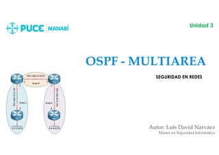 OSPF - MULTIAREA
Autor: Luis David Narváez
Máster en Seguridad Informática
Unidad 3
SEGURIDAD EN REDES
 