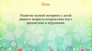 Развитие мелкой моторики у детей
раннего возраста посредством игр с
предметами и игрушками.
 