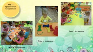 Игры с
предметами и
материалами
Игры с пуговицами
Игры с прищепками
Игры со шнурками
 