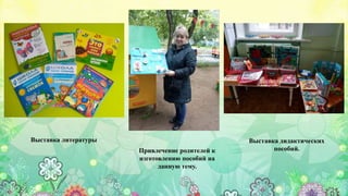 Выставка литературы
Привлечение родителей к
изготовлению пособий на
данную тему.
Выставка дидактических
пособий.
 