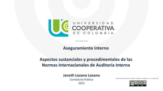 Aseguramiento Interno
Aspectos sustanciales y procedimentales de las
Normas Internacionales de Auditoría Interna
Janeth Lozano Lozano
Contaduría Pública
2022
 