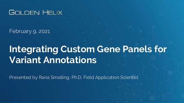 Integrating Custom Gene Panels for
Variant Annotations
February 9, 2021
Presented by Rana Smalling, Ph.D, Field Application Scientist
 