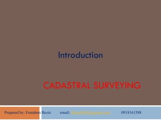 CADASTRAL SURVEYING
Introduction
Prepared by: Fentahun Bezie email: fbland2004@gmail.com 0918161588
 