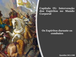 Capítulo IX: Intervenção
dos Espíritos no Mundo
Corporal
Os Espíritos durante os
combates
Questões 541 à 548
 