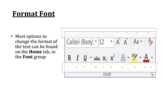 Format Font
• Most options to
change the format of
the text can be found
on the Home tab, in
the Font group
7 8 9 10 11 12 13 14 15 16
1 2 3 4 5 6
 