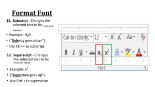 Format Font
11. Subscript ‐ Changes the
selected text to be small and
lowered
• Example: H2O
• (“Subway goes down”).
• Use Ctrl‐= to subscript.
7 8 9 10 11 12 13 14 15 16
1 2 3 4 5 6
12. Superscript ‐ Changes
the selected text to be
small and raised.
• Example: x2
• (“Superman goes up”).
• Use Ctrl‐+ to superscript
 