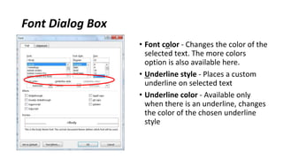 Font Dialog Box
• Font color ‐ Changes the color of the
selected text. The more colors
option is also available here.
• Underline style ‐ Places a custom
underline on selected text
• Underline color ‐ Available only
when there is an underline, changes
the color of the chosen underline
style
 