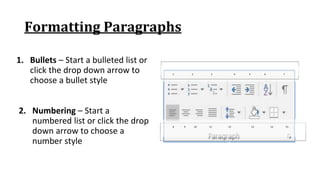 Formatting Paragraphs
1. Bullets – Start a bulleted list or
click the drop down arrow to
choose a bullet style
1 2 3 4 5 6 7
8 9 10 11 12 13 14 15
2. Numbering – Start a
numbered list or click the drop
down arrow to choose a
number style
 