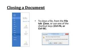 Closing a Document
• To close a file, from the File
tab Close, or use one of the
shortcut keys (Ctrl‐F4, or
Ctrl‐W).
 