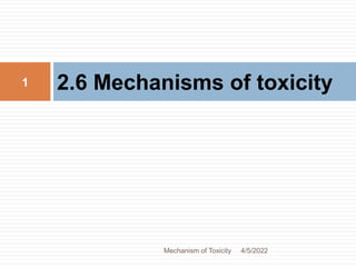 2.6 Mechanisms of toxicity
4/5/2022
1
Mechanism of Toxicity
 