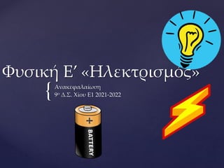 {
Φυσική Ε’ «Ηλεκτρισμός»
Ανακεφαλαίωση
9ο Δ.Σ. Χίου Ε1 2021-2022
 