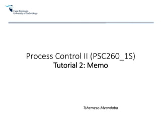 Process Control II (PSC260_1S)
Tutorial 2: Memo
Tshemese-Mvandaba
 
