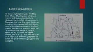 Έκταση και Διαστάσεις
Το συνολικό μήκος είναι γύρω στα 850μ.
Κάθε 60μ ως 80μ υπάρχουν τετράγωνοι
πύργοι, από τους οποίους σώζονται
τέσσερις στην ανατολική πλευρά, ένας στη
Βόρεια και ένας στην Β.Α. γωνία. Καλύτερα
απ' όλους τους πύργους σώζεται ο Βόρειος,
όπου μάλιστα διακρίνονται και οι υποδοχές
ξύλινου δαπέδου, στο ψηλότερο τμήμα του.
Το συνολικό ύψος μαζί με τις επάλξεις
έφτανε τα 14μ. Το πάχος του τείχους
ποικίλει, από 1.70 ως 3.30μ. ανάλογα με το
αν το τείχος είναι απλό όπως στη νότια και
δυτική πλευρά ή διπλό όπως συμβαίνει στις
άλλες δύο.
 