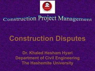 Construction Disputes
Dr. Khaled Hesham Hyari
Department of Civil Engineering
The Hashemite University
 