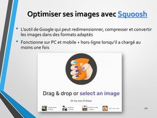 Optimiser ses images avec Squoosh
• L’outil de Google qui peut redimensionner, compresser et convertir
les images dans des...