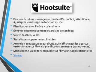 HOOTSUITE
• Envoyer le même message sur tous les RS : bof bof, attention au
#, adapter le message en fonction du RS...
• P...