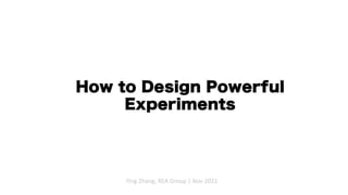 How to Design Powerful
Experiments
Ying Zhang, REA Group | Nov 2021
 