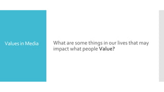 Values in Media What are some things in our lives that may
impact what people Value?
 