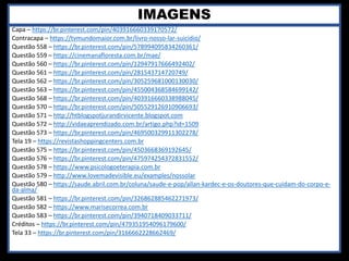 IMAGENS
Capa – https://br.pinterest.com/pin/403916660339170572/
Contracapa – https://tvmundomaior.com.br/livro-nosso-lar-suicidio/
Questão 558 – https://br.pinterest.com/pin/578994095834260361/
Questão 559 – https://cinemanafloresta.com.br/mae/
Questão 560 – https://br.pinterest.com/pin/12947917666492402/
Questão 561 – https://br.pinterest.com/pin/281543714720749/
Questão 562 – https://br.pinterest.com/pin/305259681000130030/
Questão 563 – https://br.pinterest.com/pin/455004368584699142/
Questão 568 – https://br.pinterest.com/pin/403916660338988045/
Questão 570 – https://br.pinterest.com/pin/505529126910906693/
Questão 571 – http://htblogspotjurandirvicente.blogspot.com
Questão 572 – http://vidaeaprendizado.com.br/artigo.php?id=1509
Questão 573 – https://br.pinterest.com/pin/469500329911302278/
Tela 19 – https://revistashoppingcenters.com.br
Questão 575 – https://br.pinterest.com/pin/4503668369192645/
Questão 576 – https://br.pinterest.com/pin/475974254372831552/
Questão 578 – https://www.psicologoeterapia.com.br
Questão 579 – http://www.lovemadevisible.eu/examples/nossolar
Questão 580 – https://saude.abril.com.br/coluna/saude-e-pop/allan-kardec-e-os-doutores-que-cuidam-do-corpo-e-
da-alma/
Questão 581 – https://br.pinterest.com/pin/326862885462271973/
Questão 582 – https://www.marisecorrea.com.br
Questão 583 – https://br.pinterest.com/pin/3940718409033711/
Créditos – https://br.pinterest.com/pin/479351954096179600/
Tela 33 – https://br.pinterest.com/pin/3166662228662469/
 