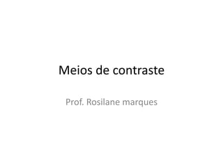 Meios de contraste
Prof. Rosilane marques
 