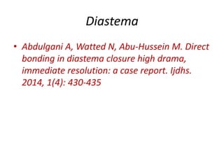 Diastema
• Abdulgani A, Watted N, Abu-Hussein M. Direct
bonding in diastema closure high drama,
immediate resolution: a case report. Ijdhs.
2014, 1(4): 430-435
 