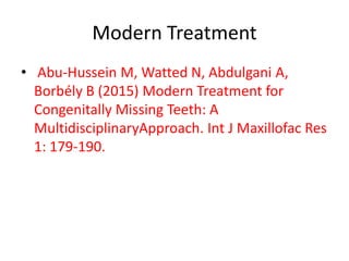 Modern Treatment
• Abu-Hussein M, Watted N, Abdulgani A,
Borbély B (2015) Modern Treatment for
Congenitally Missing Teeth: A
MultidisciplinaryApproach. Int J Maxillofac Res
1: 179-190.
 
