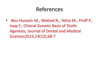 References
• Abu-Hussein M., Watted N., Yehia M., Proff P.,
Iraqi F.; Clinical Genetic Basis of Tooth
Agenesis, Journal of Dental and Medical
Sciences2015,14(12),68-7
 
