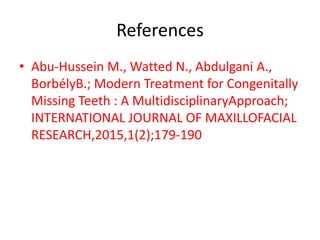 References
• Abu-Hussein M., Watted N., Abdulgani A.,
BorbélyB.; Modern Treatment for Congenitally
Missing Teeth : A MultidisciplinaryApproach;
INTERNATIONAL JOURNAL OF MAXILLOFACIAL
RESEARCH,2015,1(2);179-190
 