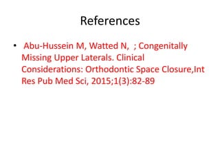 References
• Abu-Hussein M, Watted N, ; Congenitally
Missing Upper Laterals. Clinical
Considerations: Orthodontic Space Closure,Int
Res Pub Med Sci, 2015;1(3):82-89
 
