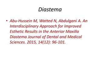 Diastema
• Abu-Hussein M, Watted N, Abdulgani A. An
Interdisciplinary Approach for Improved
Esthetic Results in the Anterior Maxilla
Diastema Journal of Dental and Medical
Sciences. 2015, 14(12): 96-101.
 