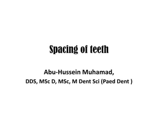 Spacing of teeth
Abu-Hussein Muhamad,
DDS, MSc D, MSc, M Dent Sci (Paed Dent )
 
