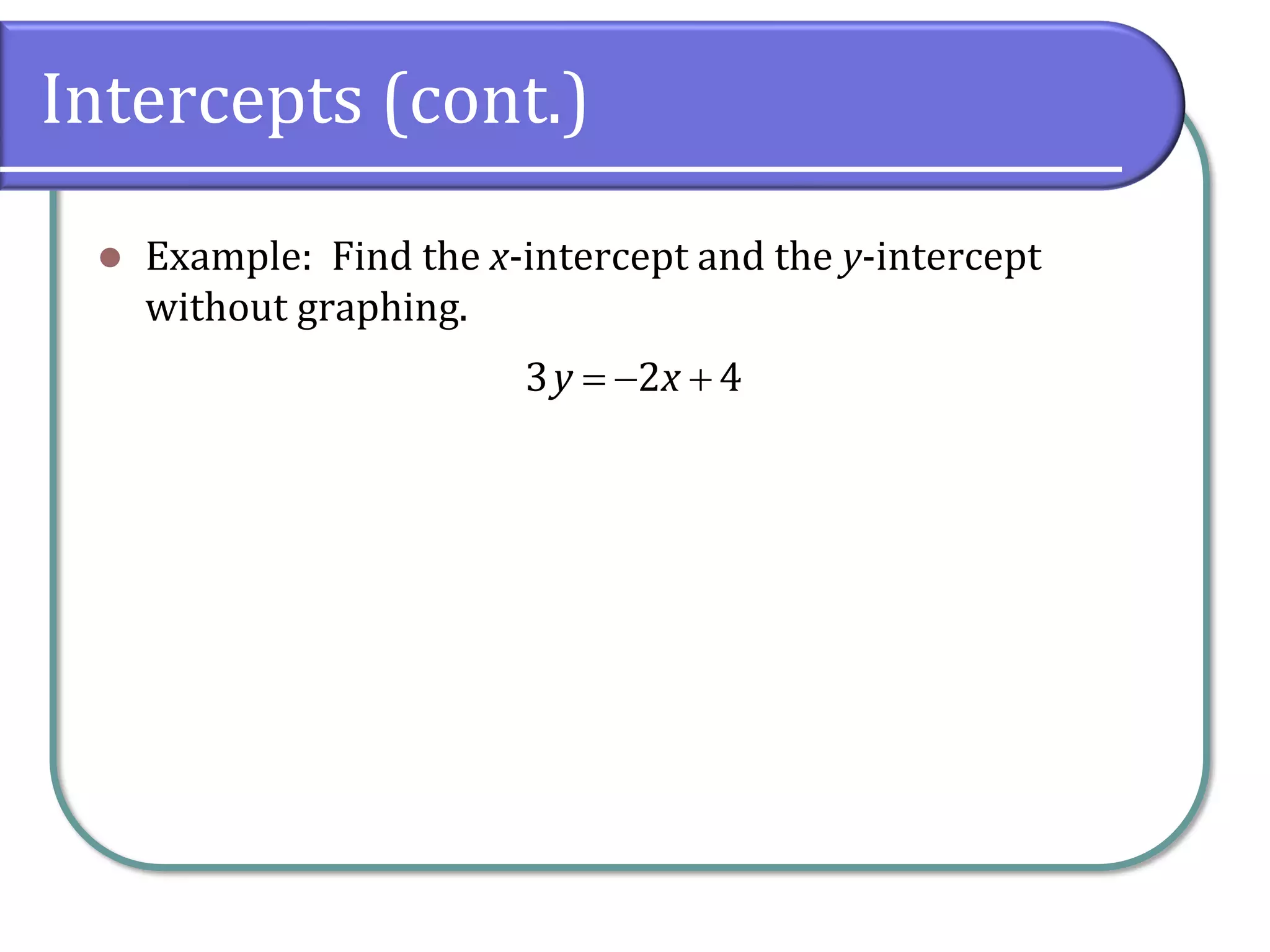 Intercepts (cont.)
⚫ Example: Find the x-intercept and the y-intercept
without graphing.
3 2 4
y x
= − +
 