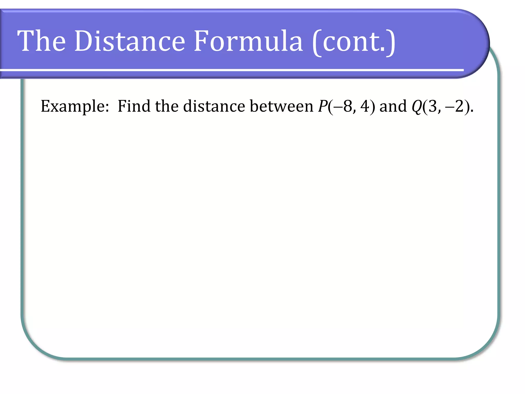 The Distance Formula (cont.)
Example: Find the distance between P(−8, 4) and Q(3, −2).
 