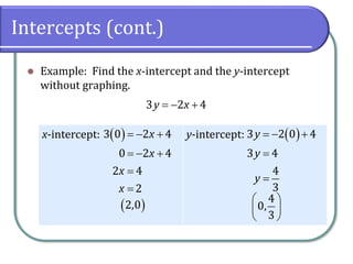 Intercepts (cont.)
x-intercept: y-intercept:
⚫ Example: Find the x-intercept and the y-intercept
without graphing.
3 2 4
y x
= − +
( )
3 0 2 4
0 2 4
2 4
2
x
x
x
x
= − +
= − +
=
=
( )
3 2 0 4
3 4
4
3
y
y
y
= − +
=
=
( )
2,0
4
0,
3
 
 
 
 