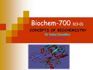 Biochem-700 3(3-0)
CONCEPTS OF BIOCHEMISTRY
Dr Saba Chaudhry
(PhD Biochemistry)
 