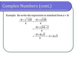 Complex Numbers (cont.)
Example: Re-write the expression in standard form a + bi
8 128 8 128
4 4
8 64 2
4
8 8 2
2 2 2
4
i
i
i
i
− + − − +
=
− +
=
− +
= = − +
 