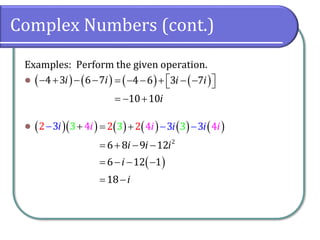 Complex Numbers (cont.)
Examples: Perform the given operation.
⚫
⚫
( ) ( )
4 3 6 7
i i
− + − − ( ) ( )
4 6 3 7
10 10
i i
i
 
= − − + − −
 
= − +
( )( )
2 4
3 3
i i
− + ( ) ( ) ( ) ( )
( )
2
6 8 9 12
6 1
4 4
12
1
3
8
2 3 3
2 3 i i
i i
i
i
i
i
i
= +
= + − −
= −
−
=
−
− −
−
 